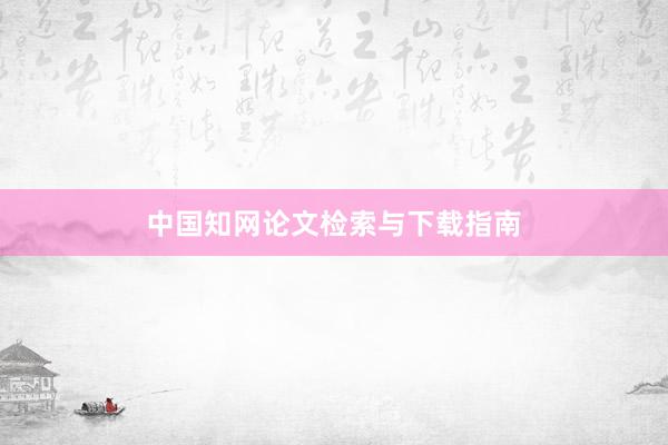 中国知网论文检索与下载指南